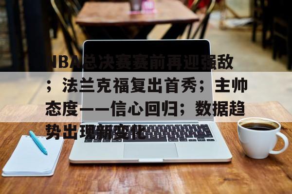 体育投注-包含NBA总决赛赛前再迎强敌；法兰克福复出首秀；主帅态度——信心回归；数据趋势出现新变化的词条